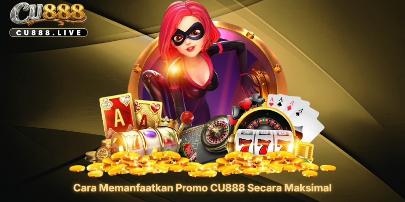 Cara Memanfaatkan Promo CU888 Secara Maksimal